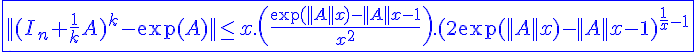 4$ \blue \fbox{||(I_n+\frac{1}{k}A)^k-\exp(A)||\le x.\(\frac{\exp(||A||x)-||A||x-1}{x^2}\).(2\exp(||A||x)-||A||x-1)^{\frac{1}{x}-1}}